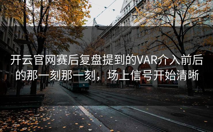 开云官网赛后复盘提到的VAR介入前后的那一刻那一刻，场上信号开始清晰