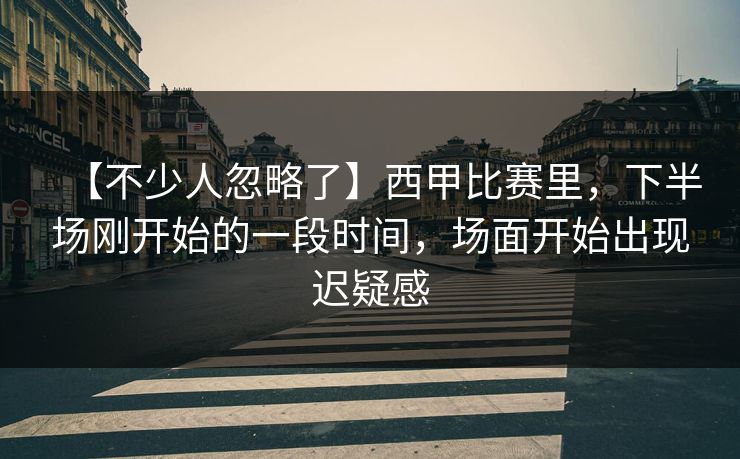 【不少人忽略了】西甲比赛里，下半场刚开始的一段时间，场面开始出现迟疑感